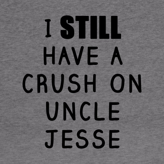 I STILL Have a Crush On Uncle Jesse Shirt - Fuller House, Full House by 90s Kids Forever